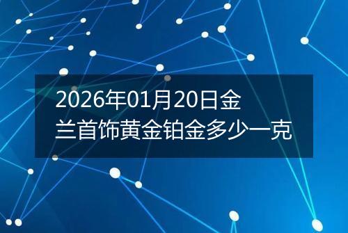2026年01月20日金兰首饰黄金铂金多少一克