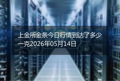 上金所金条今日行情到达了多少一克2026年05月14日
