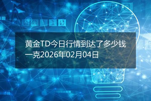 黄金TD今日行情到达了多少钱一克2026年02月04日
