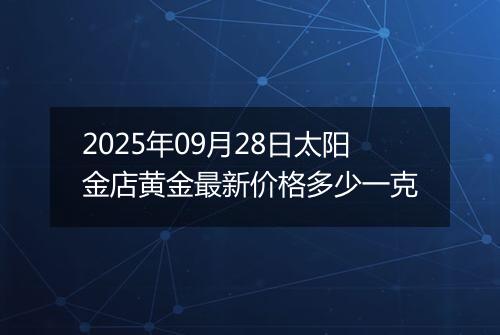 2025年09月28日太阳金店黄金最新价格多少一克