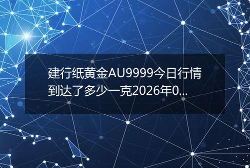 建行纸黄金AU9999今日行情到达了多少一克2026年05月04日