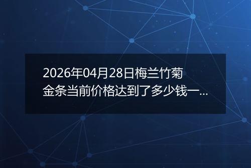 2026年04月28日梅兰竹菊金条当前价格达到了多少钱一克2026年04月28日