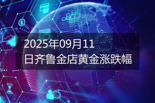 2025年09月11日齐鲁金店黄金涨跌幅
