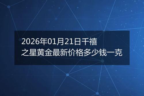 2026年01月21日千禧之星黄金最新价格多少钱一克