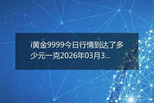 i黄金9999今日行情到达了多少元一克2026年03月31日