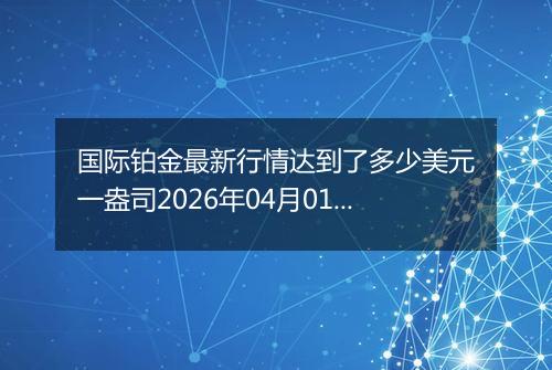 国际铂金最新行情达到了多少美元一盎司2026年04月01日