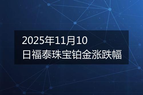 2025年11月10日福泰珠宝铂金涨跌幅