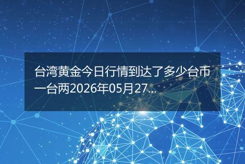 台湾黄金今日行情到达了多少台币一台两2026年05月27日