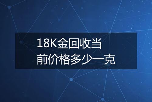 18K金回收当前价格多少一克