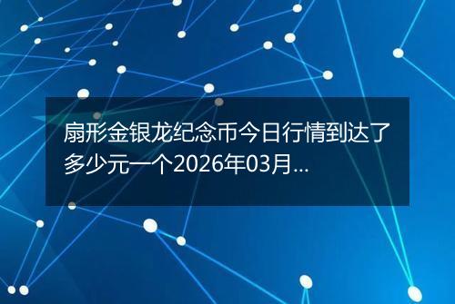 扇形金银龙纪念币今日行情到达了多少元一个2026年03月05日