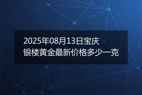 2025年08月13日宝庆银楼黄金最新价格多少一克