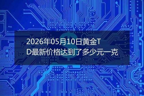 2026年05月10日黄金TD最新价格达到了多少元一克