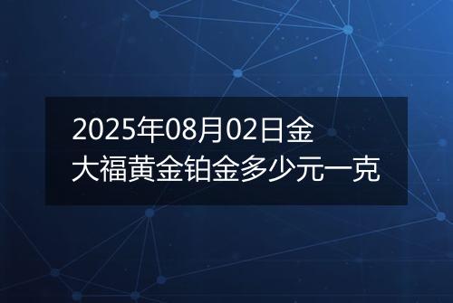 2025年08月02日金大福黄金铂金多少元一克