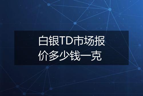 白银TD市场报价多少钱一克