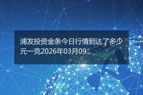 浦发投资金条今日行情到达了多少元一克2026年03月09日