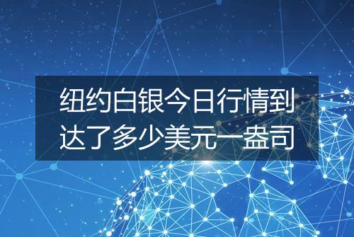 纽约白银今日行情到达了多少美元一盎司