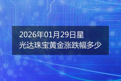 2026年01月29日星光达珠宝黄金涨跌幅多少