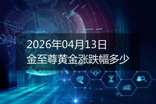 2026年04月13日金至尊黄金涨跌幅多少