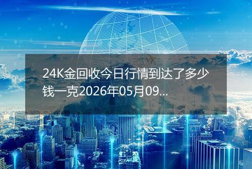 24K金回收今日行情到达了多少钱一克2026年05月09日