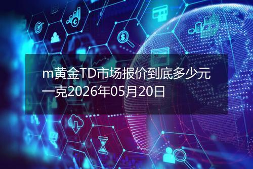 m黄金TD市场报价到底多少元一克2026年05月20日