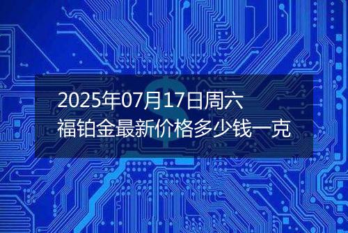 2025年07月17日周六福铂金最新价格多少钱一克