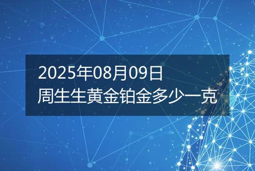 2025年08月09日周生生黄金铂金多少一克