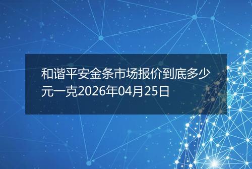 和谐平安金条市场报价到底多少元一克2026年04月25日