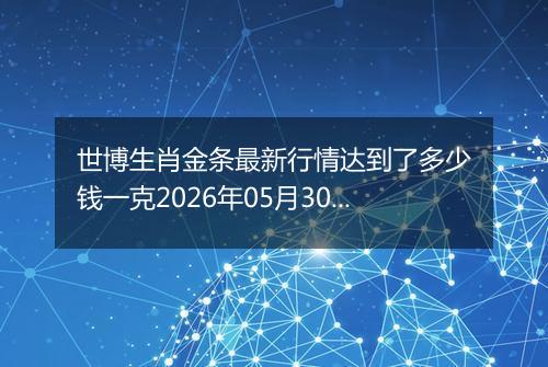 世博生肖金条最新行情达到了多少钱一克2026年05月30日
