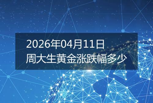 2026年04月11日周大生黄金涨跌幅多少