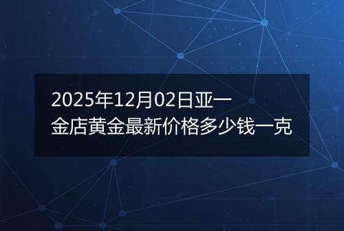 2025年12月02日亚一金店黄金最新价格多少钱一克
