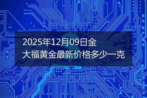 2025年12月09日金大福黄金最新价格多少一克