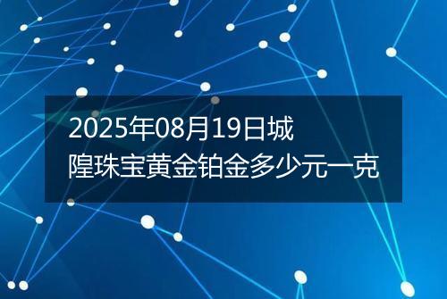 2025年08月19日城隍珠宝黄金铂金多少元一克