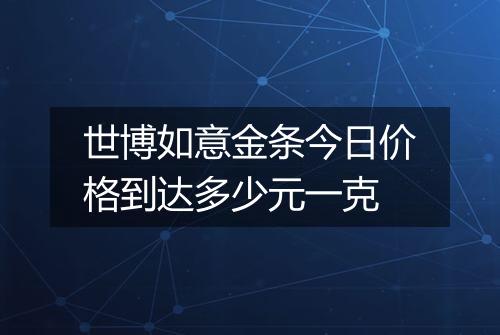 世博如意金条今日价格到达多少元一克