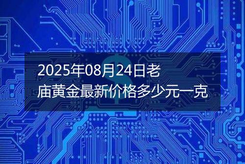 2025年08月24日老庙黄金最新价格多少元一克