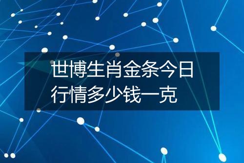 世博生肖金条今日行情多少钱一克