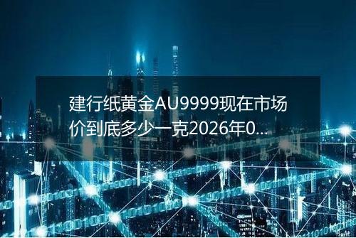 建行纸黄金AU9999现在市场价到底多少一克2026年05月23日