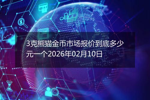 3克熊猫金币市场报价到底多少元一个2026年02月10日