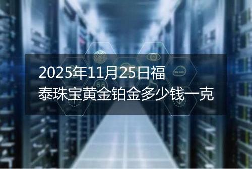 2025年11月25日福泰珠宝黄金铂金多少钱一克