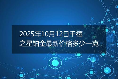 2025年10月12日千禧之星铂金最新价格多少一克