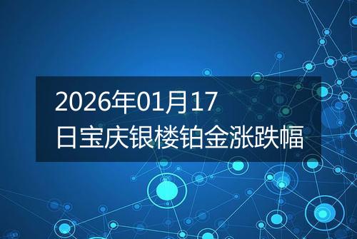 2026年01月17日宝庆银楼铂金涨跌幅