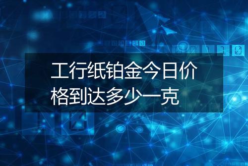 工行纸铂金今日价格到达多少一克