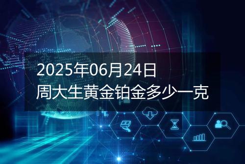 2025年06月24日周大生黄金铂金多少一克