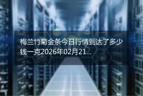 梅兰竹菊金条今日行情到达了多少钱一克2026年02月21日