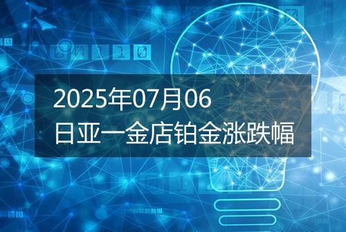 2025年07月06日亚一金店铂金涨跌幅