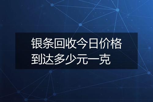 银条回收今日价格到达多少元一克