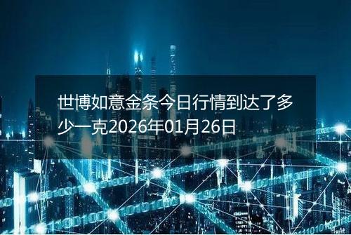 世博如意金条今日行情到达了多少一克2026年01月26日