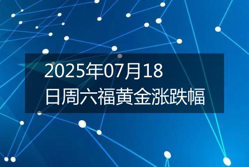 2025年07月18日周六福黄金涨跌幅