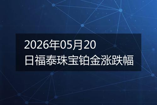2026年05月20日福泰珠宝铂金涨跌幅