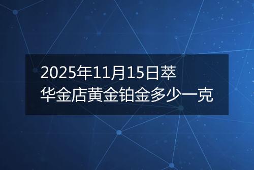 2025年11月15日萃华金店黄金铂金多少一克