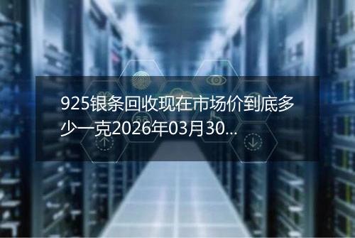 925银条回收现在市场价到底多少一克2026年03月30日